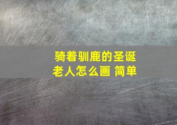 骑着驯鹿的圣诞老人怎么画 简单